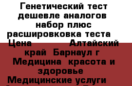 Генетический тест дешевле аналогов (набор плюс расшировковка теста) › Цена ­ 7 700 - Алтайский край, Барнаул г. Медицина, красота и здоровье » Медицинские услуги   . Алтайский край,Барнаул г.